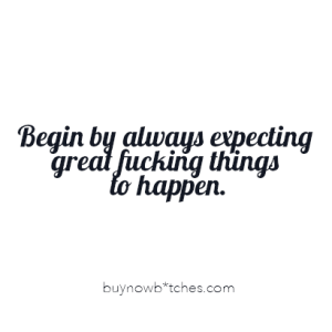 begin by expecting great things to happen