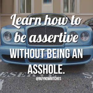 learn how to be assertive without being an asshole